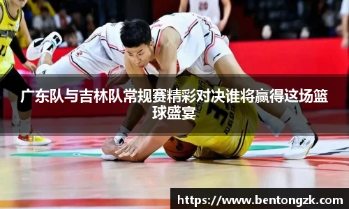 MKsports广东队与吉林队常规赛精彩对决谁将赢得这场篮球盛宴